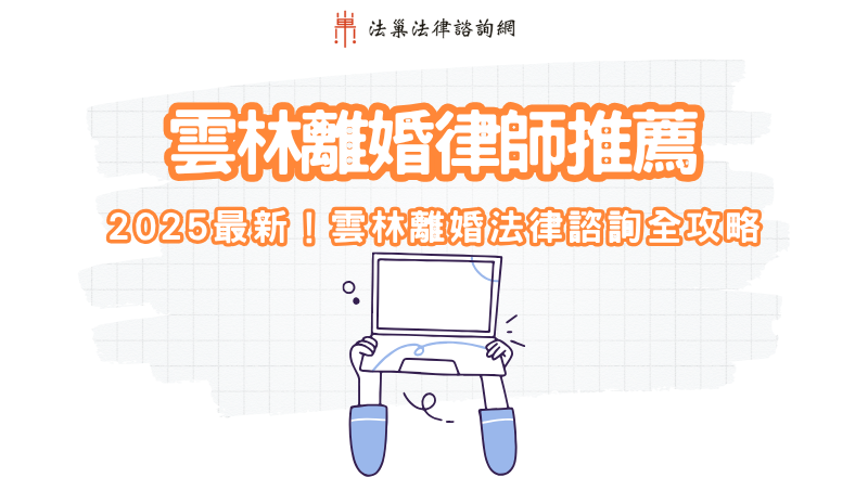雲林離婚律師推薦｜雲林離婚法律諮詢全攻略（2025最新版）